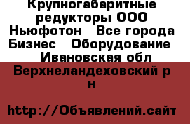  Крупногабаритные редукторы ООО Ньюфотон - Все города Бизнес » Оборудование   . Ивановская обл.,Верхнеландеховский р-н